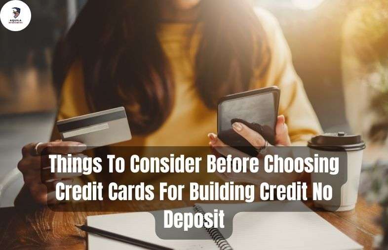 Things To Consider Before Choosing Credit Cards For Building Credit No Deposit